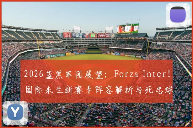 2026蓝黑军团展望：Forza Inter！国际米兰新赛季阵容解析与死忠球迷观赛指南