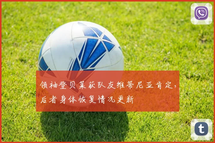 领袖登贝莱获队友维蒂尼亚肯定,后者身体恢复情况更新
