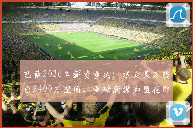 巴萨2026年薪资重构：送走莱万腾出2400万空间，重磅新援加盟在即