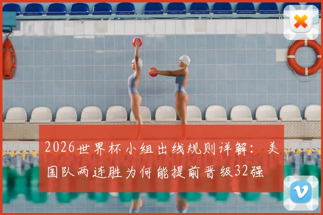 2026世界杯小组出线规则详解：美国队两连胜为何能提前晋级32强