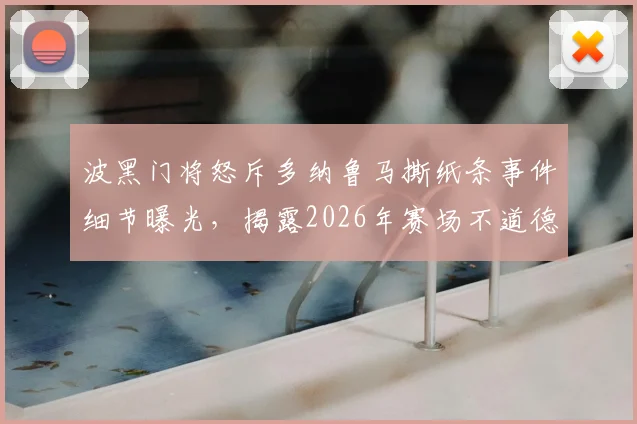 波黑门将怒斥多纳鲁马撕纸条事件细节曝光，揭露2026年赛场不道德行为始末与门将间的冲突