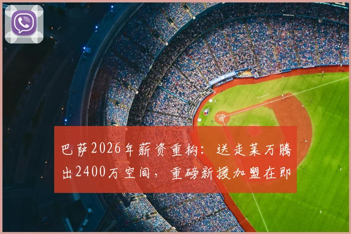 巴萨2026年薪资重构：送走莱万腾出2400万空间，重磅新援加盟在即