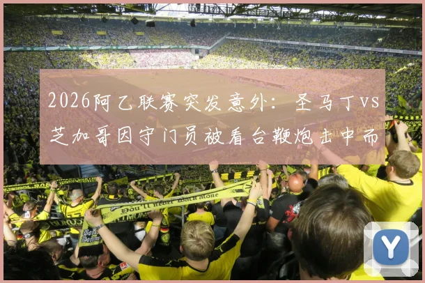 2026阿乙联赛突发意外：圣马丁vs芝加哥因守门员被看台鞭炮击中而腰斩，现场安保问题引热议