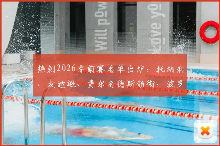 热刺2026季前赛名单出炉，托纳利、麦迪逊、费尔南德斯领衔，波罗塞内西缺席原因解析及备战分析