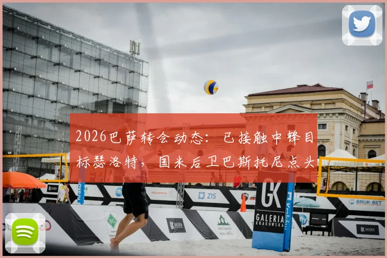 2026巴萨转会动态：已接触中锋目标瑟洛特，国米后卫巴斯托尼点头同意加盟