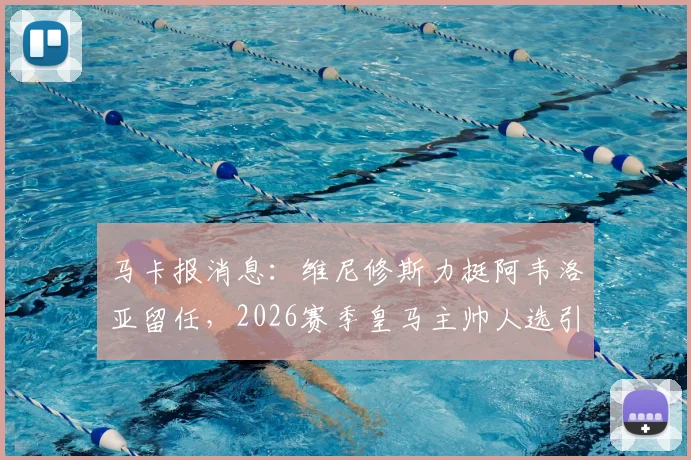 马卡报消息：维尼修斯力挺阿韦洛亚留任，2026赛季皇马主帅人选引发内部支持，未来前景分析