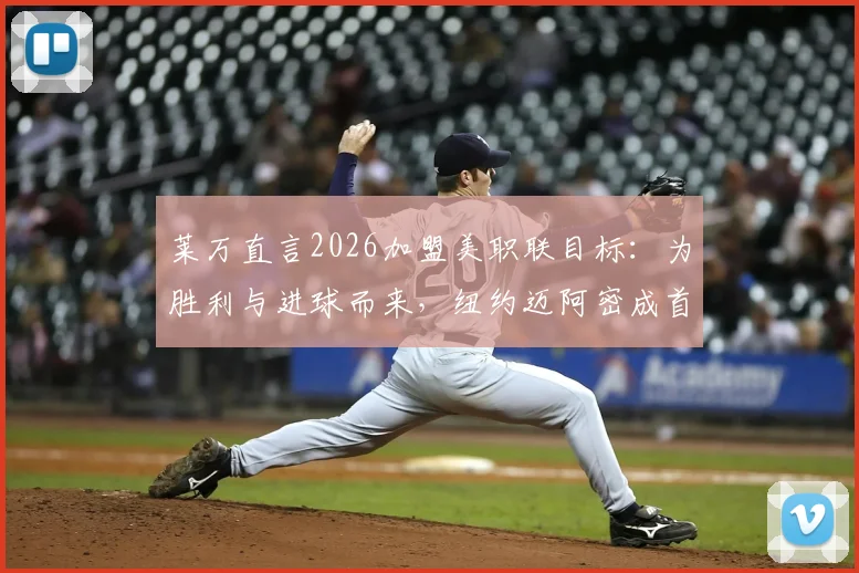 莱万直言2026加盟美职联目标：为胜利与进球而来，纽约迈阿密成首选度假地