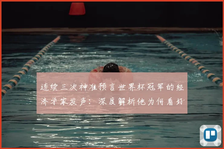 连续三次神准预言世界杯冠军的经济学家发声：深度解析他为何看好荷兰队2026年登顶