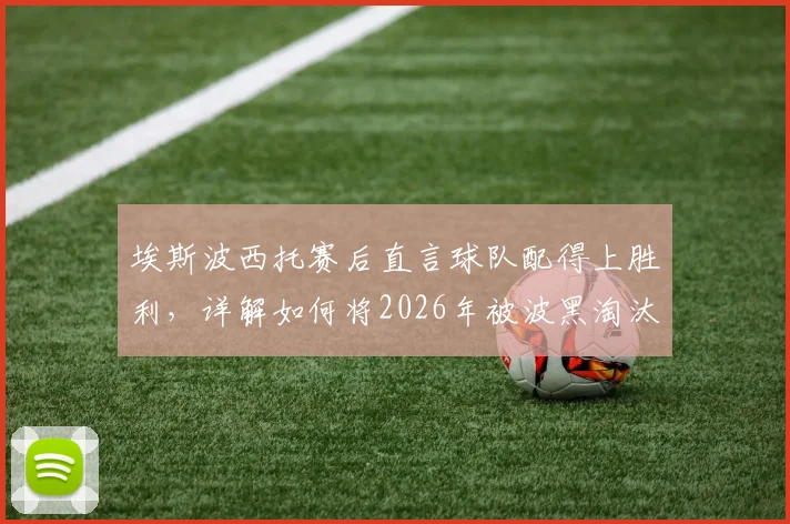 埃斯波西托赛后直言球队配得上胜利，详解如何将2026年被波黑淘汰的愤怒转化为赢球动力