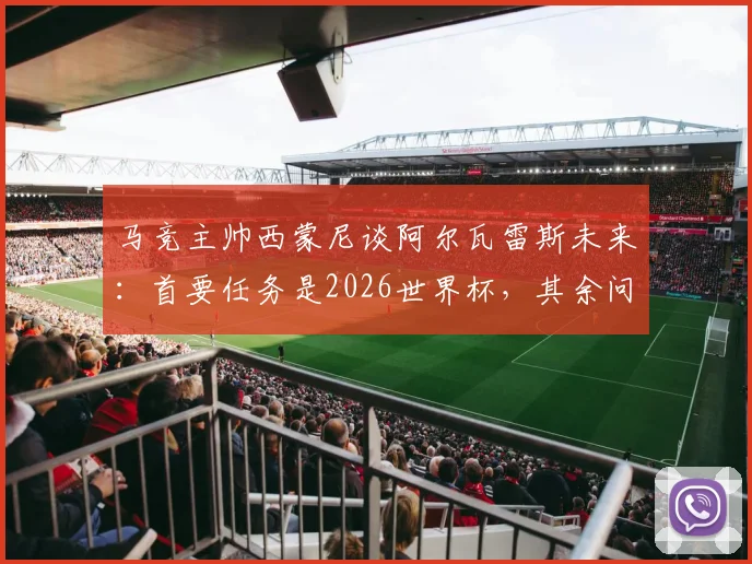 马竞主帅西蒙尼谈阿尔瓦雷斯未来：首要任务是2026世界杯，其余问题皆可解决，小蜘蛛需专注当下