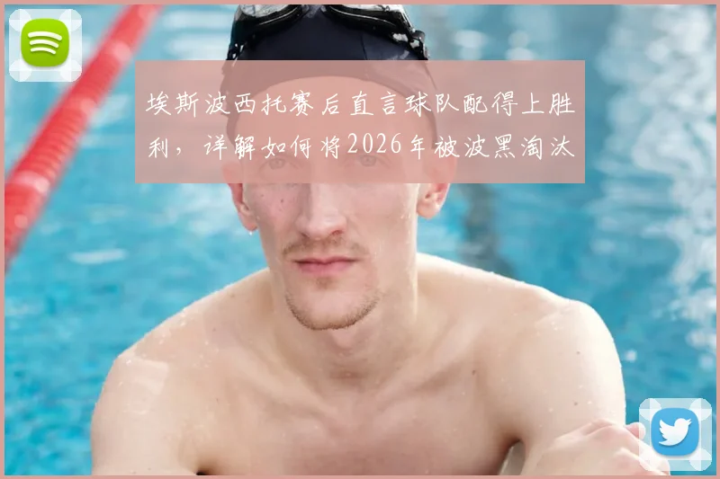 埃斯波西托赛后直言球队配得上胜利，详解如何将2026年被波黑淘汰的愤怒转化为赢球动力