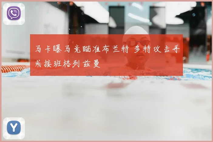 马卡曝马竞瞄准布兰特 多特攻击手或接班格列兹曼