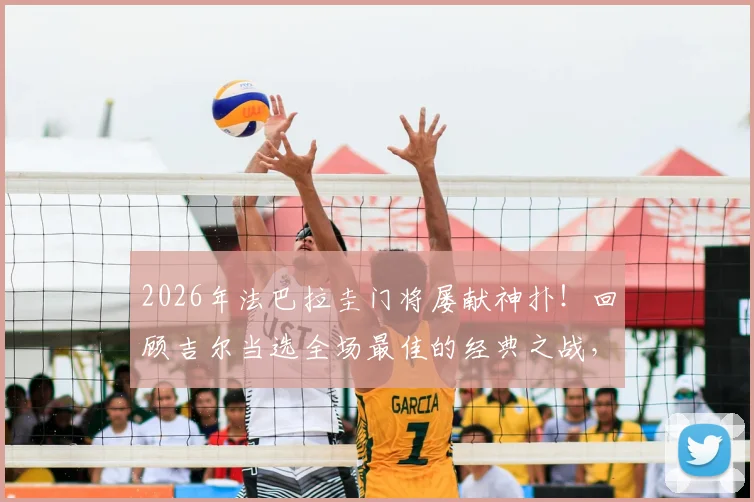 2026年法巴拉圭门将屡献神扑！回顾吉尔当选全场最佳的经典之战，附门将神级扑救技巧解析