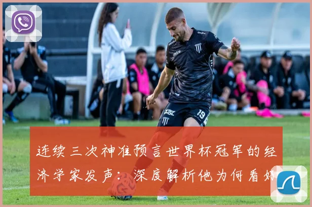 连续三次神准预言世界杯冠军的经济学家发声：深度解析他为何看好荷兰队2026年登顶