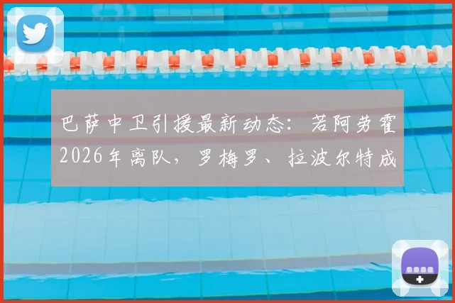 巴萨中卫引援最新动态：若阿劳霍2026年离队，罗梅罗、拉波尔特成重点备选，解析后防补强计划
