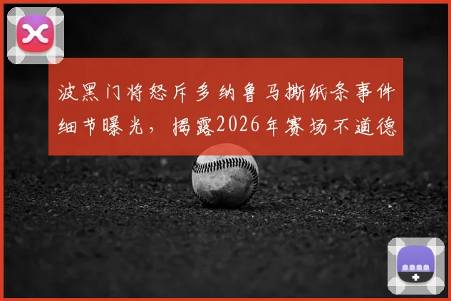 波黑门将怒斥多纳鲁马撕纸条事件细节曝光，揭露2026年赛场不道德行为始末与门将间的冲突
