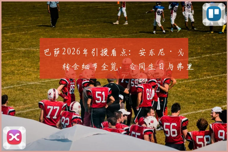 巴萨2026年引援看点：安东尼·戈登转会细节全览，合同生日与弗里克同日，曾公开盛赞巴萨内幕